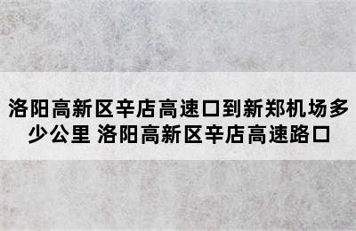 洛阳高新区辛店高速口到新郑机场多少公里 洛阳高新区辛店高速路口